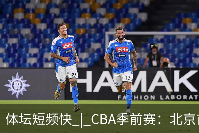 体坛短频快 | CBA季前赛：北京首钢首秀战胜宁波队，主帅李楠点评新外援