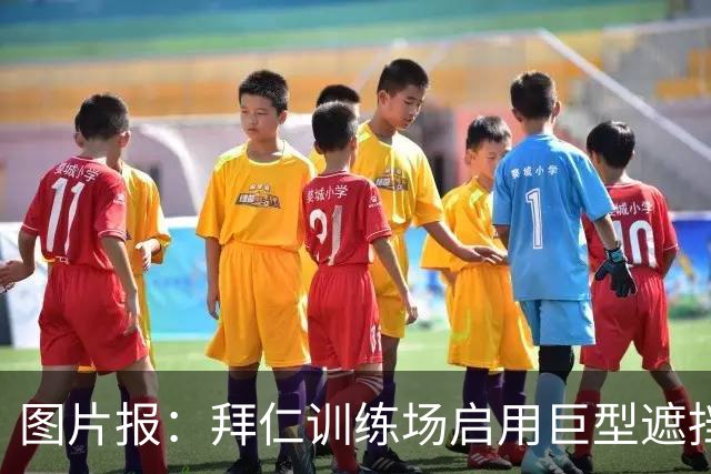 图片报：拜仁训练场启用巨型遮挡帘，孔帕尼严防外界窥探
