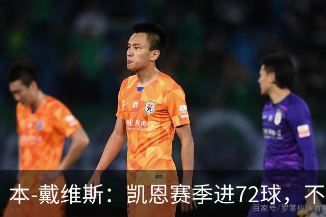 本-戴维斯：凯恩赛季进72球，不敢相信竟还在争论金球该给谁