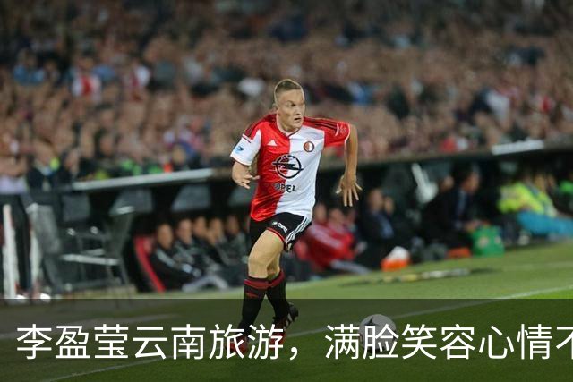 李盈莹云南旅游，满脸笑容心情不错，康复时间很长，回归遥遥无期