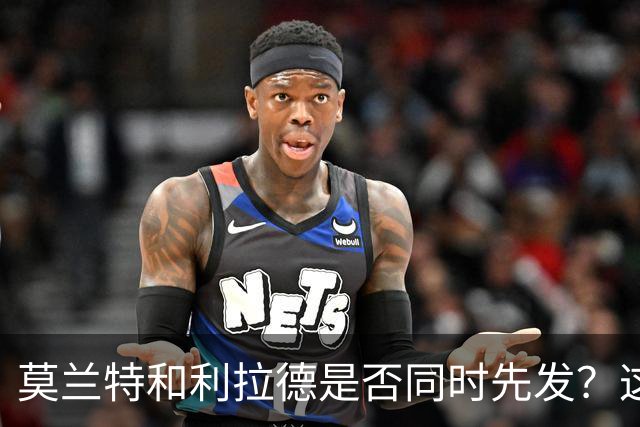 莫兰特和利拉德是否同时先发？这对于开拓者主教练是一个挑战？