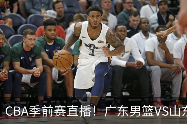 CBA季前赛直播！广东男篮VS山东男篮，萨姆纳骨折广东单外援出战，山东高诗岩缺席，郭凯带队挑战广东